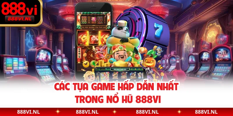 Các tựa game hấp dẫn nhất trong nổ hũ 888VI