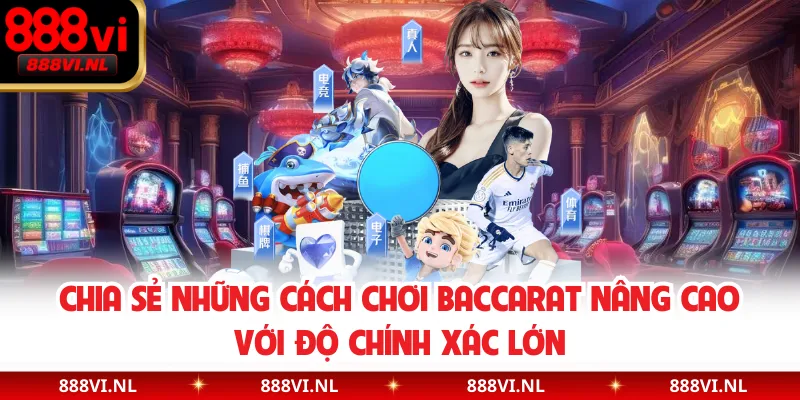 Chia sẻ những cách chơi Baccarat nâng cao với độ chính xác lớn