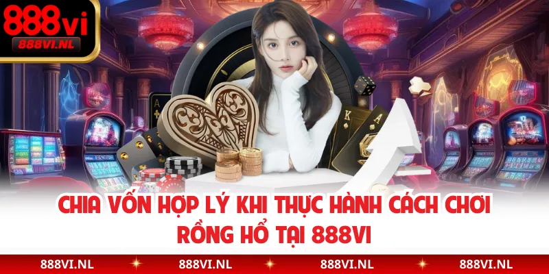 Chia vốn hợp lý khi thực hành cách chơi Rồng Hổ tại 888VI