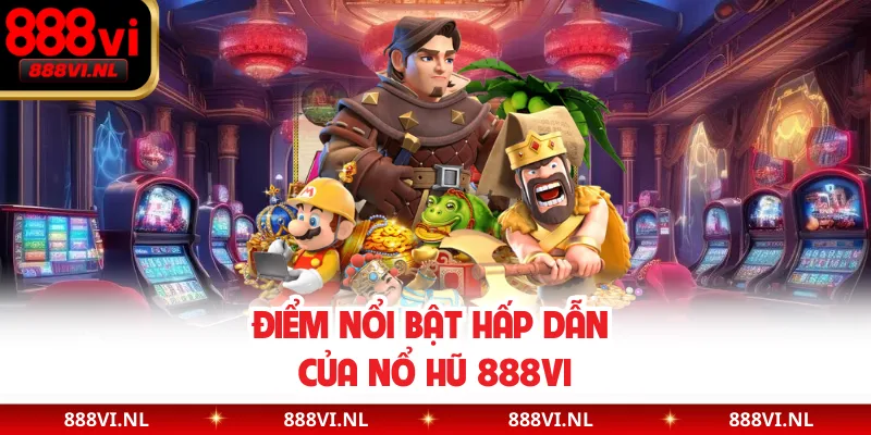 Điểm nổi bật hấp dẫn của nổ hũ 888VI