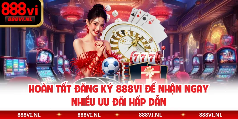 Hoàn tất đăng ký 888VI để nhận ngay nhiều ưu đãi hấp dẫn
