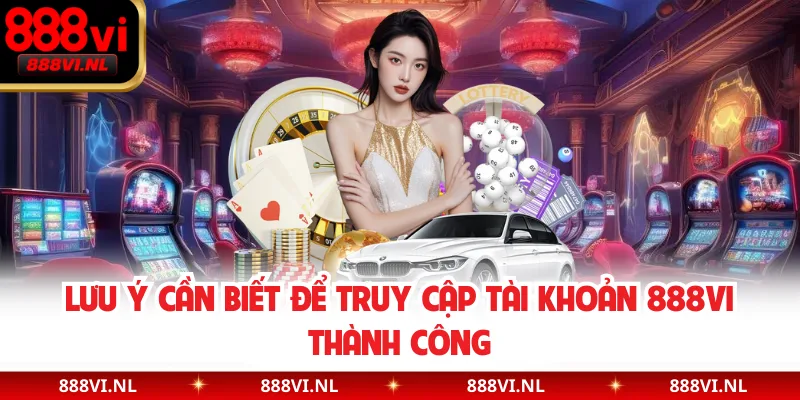 Lưu ý cần biết để truy cập tài khoản 888VI thành công