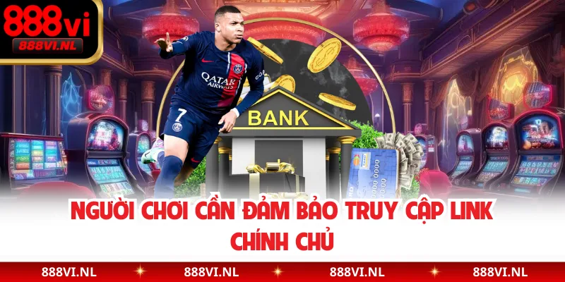 Người chơi cần đảm bảo truy cập link chính chủ