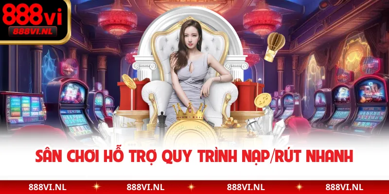 Sân chơi hỗ trợ quy trình nạp/rút nhanh